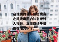 这谁顶得住！每日大赛吃瓜流出圈内知名老好人视频，真面目终于暴露在阳光下了。