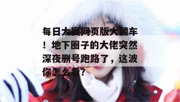 每日大赛网页版大翻车！地下圈子的大佬突然深夜删号跑路了，这波你怎么看？  第1张